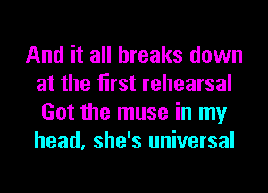 And it all breaks down
at the first rehearsal
Got the muse in my
head, she's universal