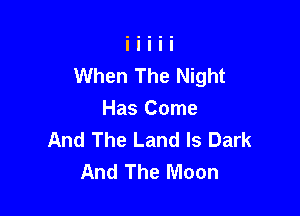 When The Night

Has Come
And The Land ls Dark
And The Moon