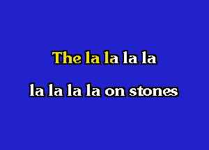 The la la la la

la la la la on stones