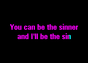 You can he the sinner

and I'll be the sin