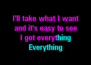 I'll take what I want
and it's easy to see

I got everything
Everything