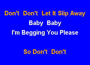 Don't Don't Let It Slip Away
Baby Baby

I'm Begging You Please

80 Don't Don't