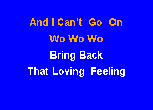 AndlCan't Go On
W0 W0 W0

Bring Back
That Loving Feeling