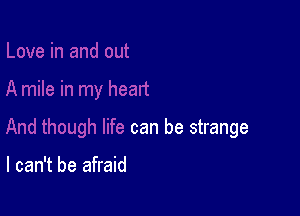 can be strange

I can't be afraid