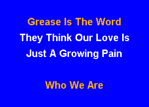 Grease Is The Word
They Think Our Love Is

Just A Growing Pain

Who We Are
