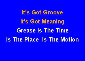 It's Got Groove
It's Got Meaning

Grease Is The Time
Is The Place Is The Motion
