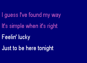 Feelin' lucky

Just to be here tonight