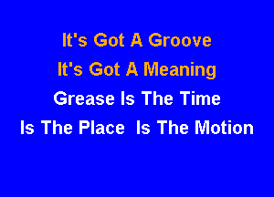 It's Got A Groove
It's Got A Meaning

Grease Is The Time
Is The Place Is The Motion