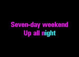 Seven-day weekend

Up all night