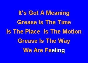 It's Got A Meaning
Grease Is The Time
Is The Place Is The Motion

Grease Is The Way
We Are Feeling