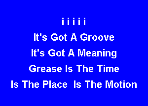 It's Got A Groove
It's Got A Meaning

Grease Is The Time
Is The Place Is The Motion