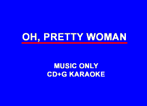 OH, PRETTY WOMAN

MUSIC ONLY
CDi-G KARAOKE