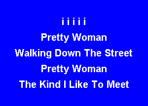 Pretty Woman
Walking Down The Street

Pretty Woman
The Kind I Like To Meet