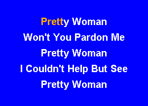 Pretty Woman
Won't You Pardon Me

Pretty Woman
I Couldn't Help But See
Pretty Woman