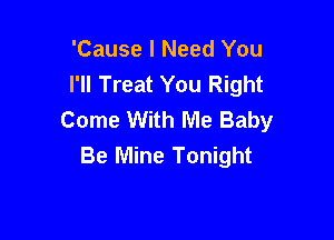 'Cause I Need You
I'll Treat You Right
Come With Me Baby

Be Mine Tonight