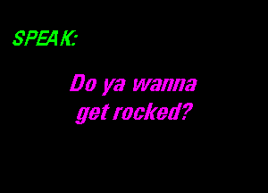 SP54 1'6

00 ya wanna

get rocked?