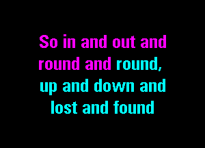 So in and out and
round and round,

up and down and
lost and found