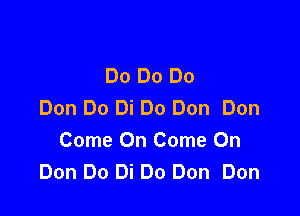 Do Do Do
Don Do Di Do Don Don

Come On Come On
Don Do Di Do Don Don