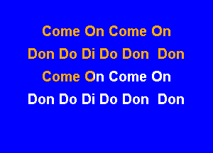 Come On Come On
Don Do Di Do Don Don

Come On Come On
Don Do Di Do Don Don