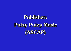 Publishen
Putzy Putzy Music

(ASCAP)