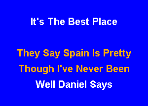 It's The Best Place

They Say Spain ls Pretty
Though I've Never Been
Well Daniel Says
