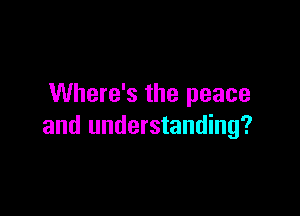 Where's the peace

and understanding?