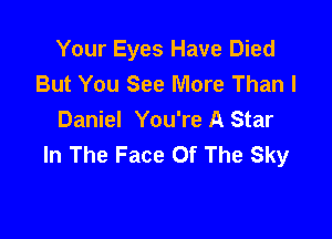 Your Eyes Have Died
But You See More Than I

Daniel You're A Star
In The Face Of The Sky