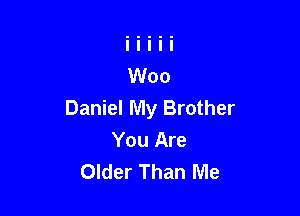 Daniel My Brother

You Are
Older Than Me