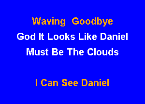 Waving Goodbye
God It Looks Like Daniel
Must Be The Clouds

I Can See Daniel