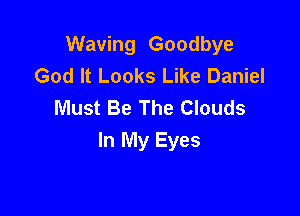 Waving Goodbye
God It Looks Like Daniel
Must Be The Clouds

In My Eyes