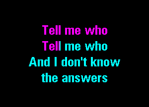 Tell me who
Tell me who

And I don't know
the answers