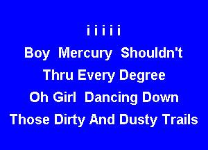 Boy Mercury Shouldn't

Thru Every Degree
0h Girl Dancing Down
Those Dirty And Dusty Trails