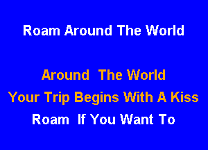 Roam Around The World

Around The World

Your Trip Begins With A Kiss
Roam If You Want To