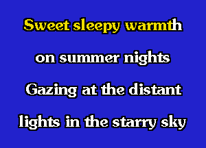 Sweet sleepy warmth
on summer nights
Gazing at the distant

lights in the starry sky