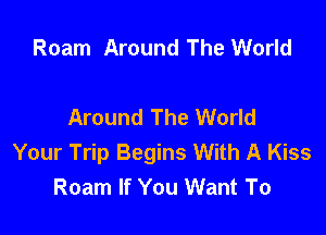 Roam Around The World

Around The World

Your Trip Begins With A Kiss
Roam If You Want To