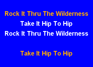 Rock It Thru The Wilderness
Take It Hip To Hip
Rock It Thru The Wilderness

Take It Hip To Hip