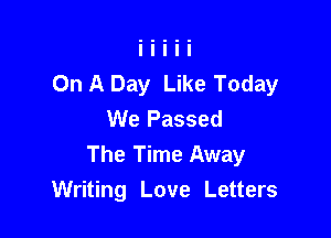 On A Day Like Today
We Passed

The Time Away
Writing Love Letters