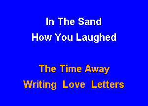 In The Sand
How You Laughed

The Time Away
Writing Love Letters