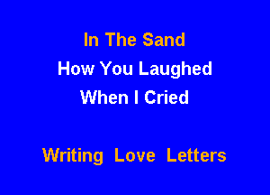In The Sand
How You Laughed
When I Cried

Writing Love Letters