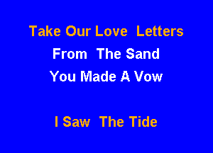 Take Our Love Letters
From The Sand
You Made A Vow

I Saw The Tide