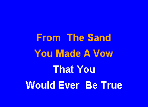 From The Sand
You Made A Vow

That You
Would Ever Be True