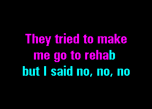 They tried to make

me go to rehab
but I said no. no, no