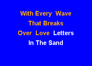 With Every Wave
That Breaks

Over Love Letters
In The Sand