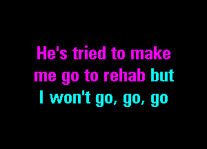 He's tried to make

me go to rehab but
I won't go. go, go