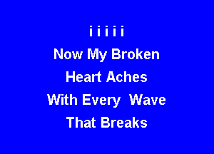 Now My Broken
Heart Aches

With Every Wave
That Breaks