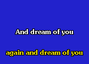 And dream of you

again and dream of you