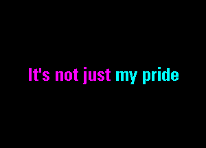 It's not just my pride