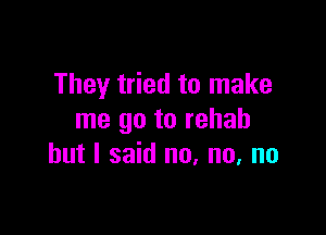 They tried to make

me go to rehab
but I said no. no, no