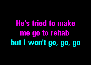 He's tried to make

me go to rehab
but I won't go, go, go