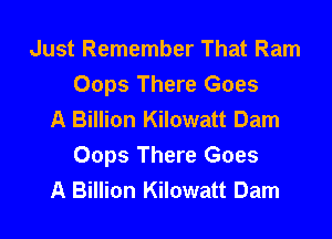Just Remember That Ram
Oops There Goes
A Billion Kilowatt Dam

Oops There Goes
A Billion Kilowatt Dam